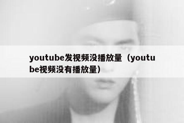 youtube发视频没播放量（youtube视频没有播放量） 第1张