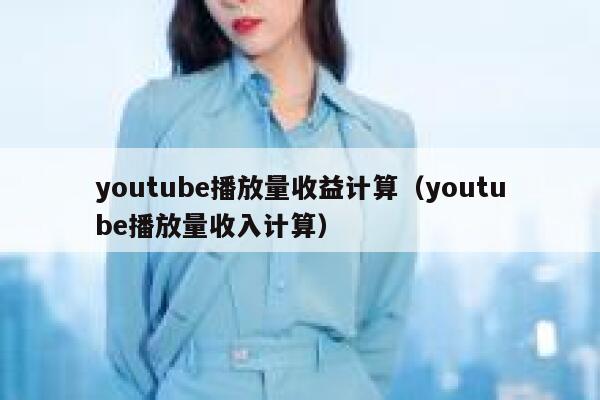 youtube播放量收益计算（youtube播放量收入计算） 第1张