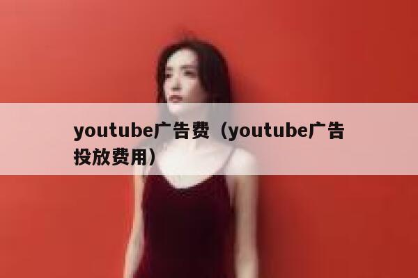 youtube广告费（youtube广告投放费用） 第1张