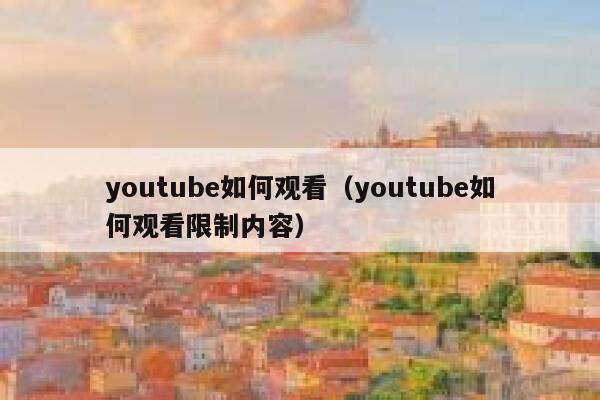 youtube如何观看（youtube如何观看限制内容） 第1张