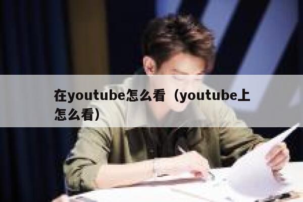 在youtube怎么看（youtube上怎么看） 第1张