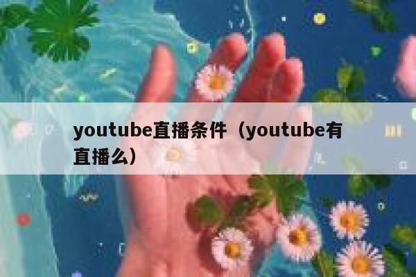 youtube直播条件（youtube有直播么） 第1张