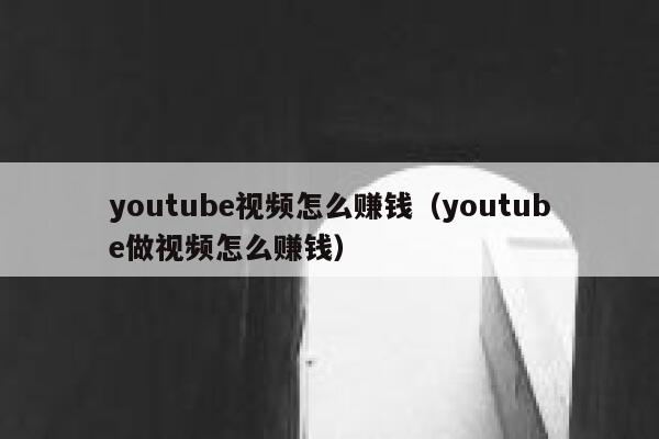 youtube视频怎么赚钱（youtube做视频怎么赚钱） 第1张