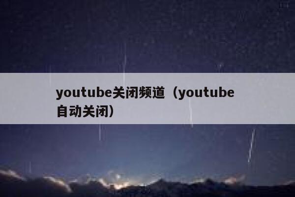 youtube关闭频道（youtube 自动关闭） 第1张