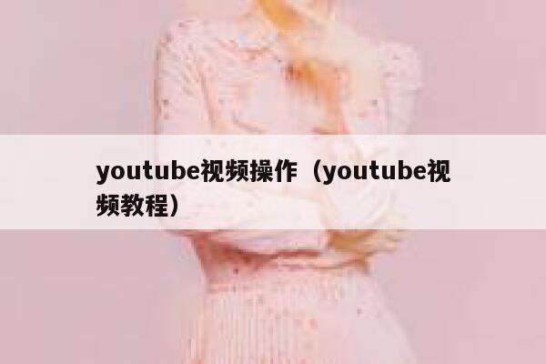 youtube视频操作（youtube视频教程） 第1张