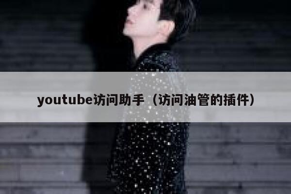 youtube访问助手（访问油管的插件） 第1张