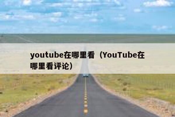 youtube在哪里看（YouTube在哪里看评论） 第1张