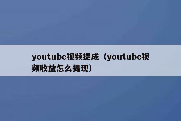 youtube视频提成（youtube视频收益怎么提现） 第1张