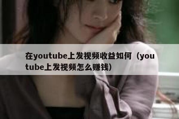 在youtube上发视频收益如何（youtube上发视频怎么赚钱） 第1张
