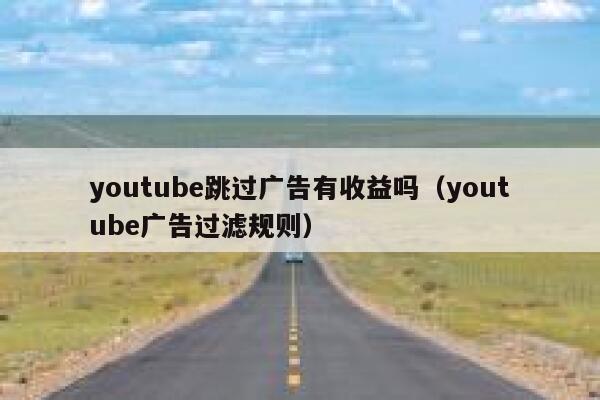 youtube跳过广告有收益吗（youtube广告过滤规则） 第1张