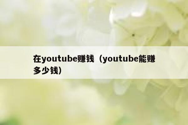 在youtube赚钱（youtube能赚多少钱） 第1张