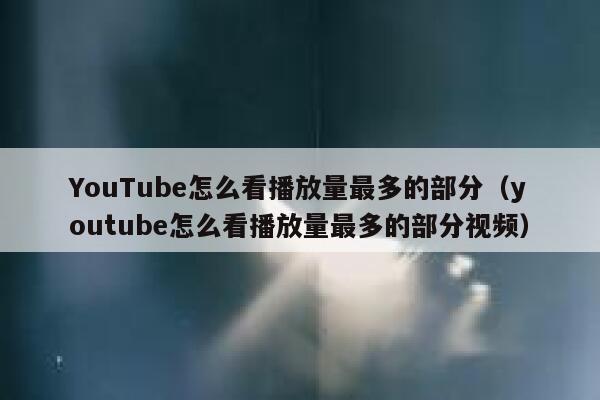 YouTube怎么看播放量最多的部分（youtube怎么看播放量最多的部分视频） 第1张