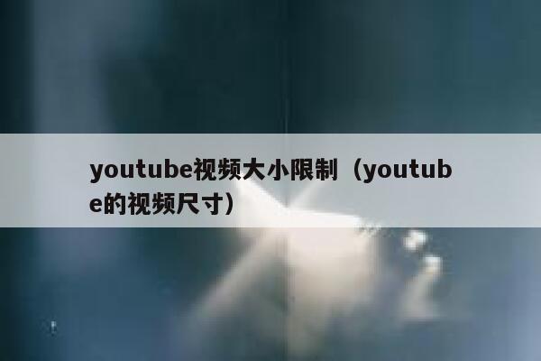 youtube视频大小限制（youtube的视频尺寸） 第1张