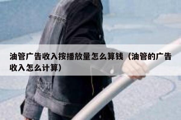 油管广告收入按播放量怎么算钱（油管的广告收入怎么计算） 第1张