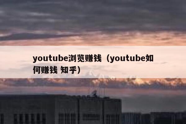 youtube浏览赚钱(youtube如何赚钱 知乎) 第1张 youtube浏览赚钱(youtube如何赚钱 知乎) 第1张