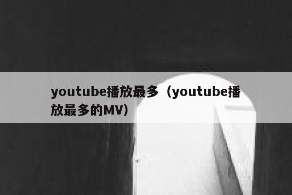 youtube播放最多（youtube播放最多的MV） 第1张
