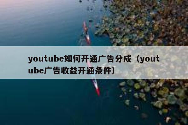 youtube如何开通广告分成（youtube广告收益开通条件） 第1张