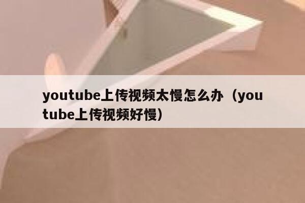 youtube上传视频太慢怎么办(youtube上传视频好慢) 第1张 youtube上传视频太慢怎么办(youtube上传视频好慢) 第1张