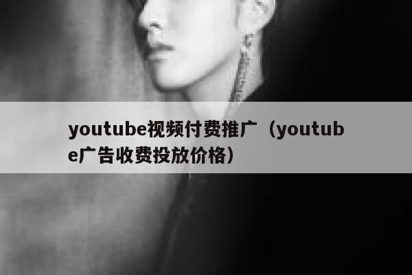 youtube视频付费推广（youtube广告收费投放价格） 第1张