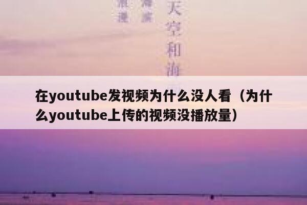 在youtube发视频为什么没人看（为什么youtube上传的视频没播放量） 第1张