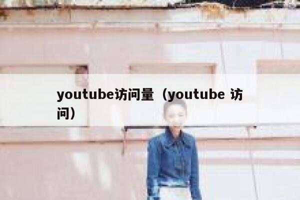 youtube访问量（youtube 访问） 第1张