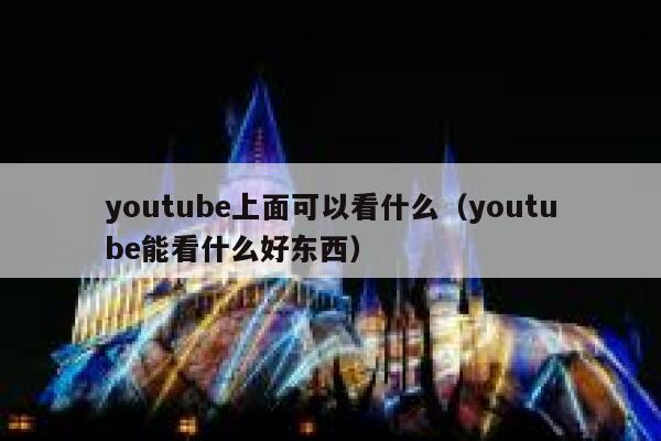 youtube上面可以看什么（youtube能看什么好东西） 第1张