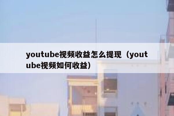 youtube视频收益怎么提现（youtube视频如何收益） 第1张
