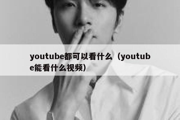 youtube都可以看什么（youtube能看什么视频） 第1张