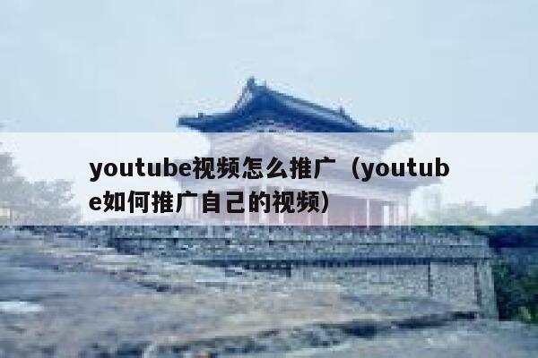 youtube视频怎么推广（youtube如何推广自己的视频） 第1张