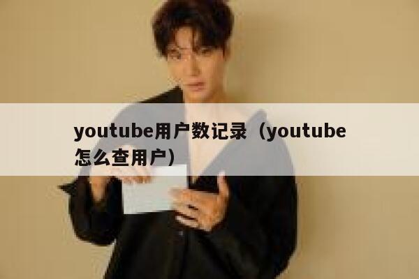 youtube用户数记录（youtube怎么查用户） 第1张