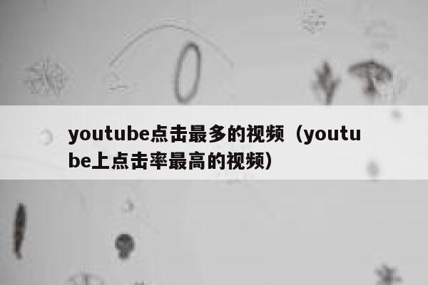 youtube点击最多的视频（youtube上点击率最高的视频） 第1张