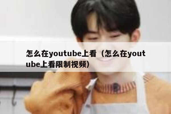 怎么在youtube上看（怎么在youtube上看限制视频） 第1张
