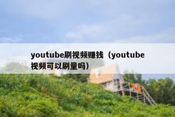 youtube刷视频赚钱（youtube视频可以刷量吗） 第1张