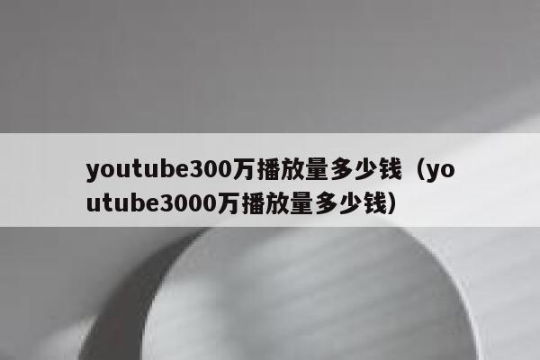 youtube300万播放量多少钱（youtube3000万播放量多少钱） 第1张