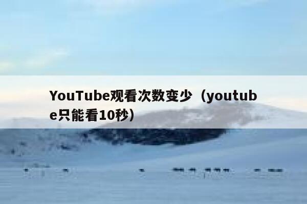 YouTube观看次数变少(youtube只能看10秒) 第1张 YouTube观看次数变少(youtube只能看10秒) 第1张