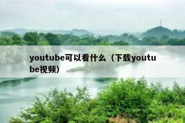 youtube可以看什么（下载youtube视频） 第1张