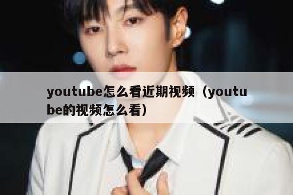 youtube怎么看近期视频（youtube的视频怎么看） 第1张