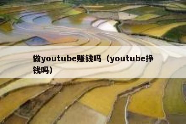 做youtube赚钱吗（youtube挣钱吗） 第1张