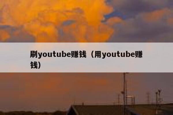 刷youtube赚钱（用youtube赚钱） 第1张