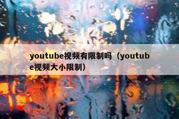 youtube视频有限制吗（youtube视频大小限制） 第1张