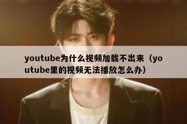 youtube为什么视频加载不出来（youtube里的视频无法播放怎么办） 第1张
