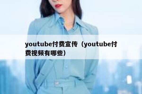 youtube付费宣传（youtube付费视频有哪些） 第1张