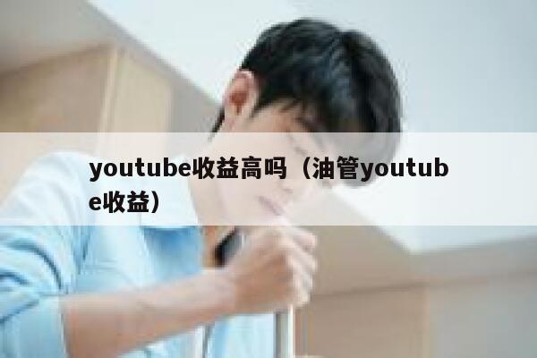 youtube收益高吗（油管youtube收益） 第1张