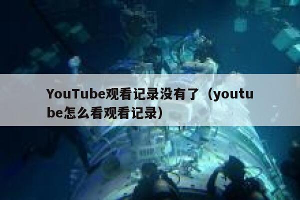 YouTube观看记录没有了（youtube怎么看观看记录） 第1张