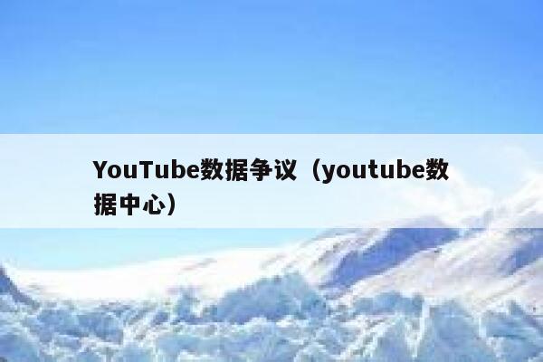 YouTube数据争议（youtube数据中心） 第1张