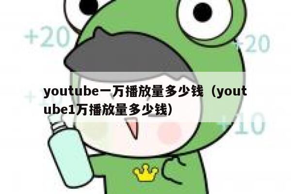 youtube一万播放量多少钱（youtube1万播放量多少钱） 第1张