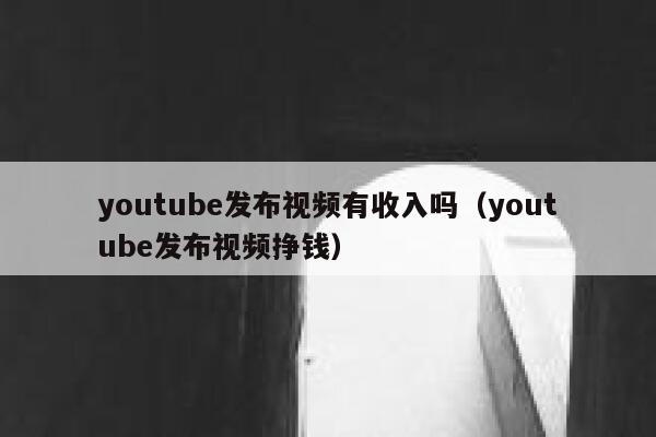 youtube发布视频有收入吗（youtube发布视频挣钱） 第1张