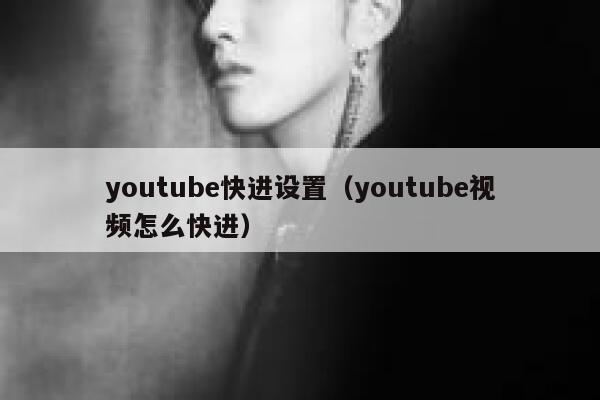 youtube快进设置（youtube视频怎么快进） 第1张