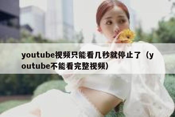 youtube视频只能看几秒就停止了（youtube不能看完整视频） 第1张