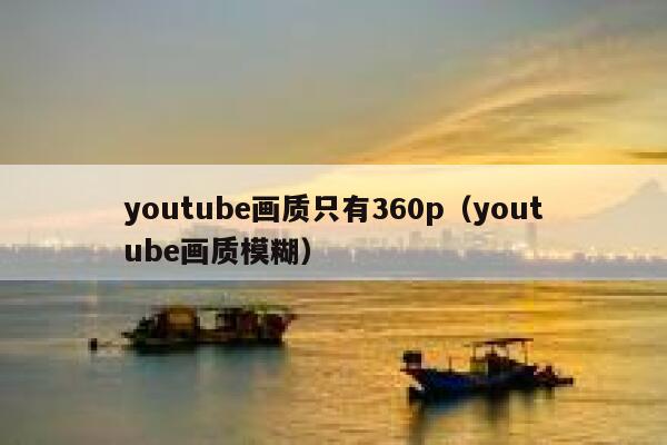 youtube画质只有360p（youtube画质模糊） 第1张